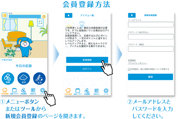 会員登録方法①メニューボタンまたはツールから新規会員登録のページを開きます。②メールアドレスとパスワードを入力してください。