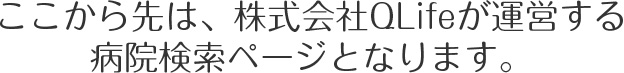 ここから先は、株式会社QLifeが運営する病院検索ページとなります。移動しますか?